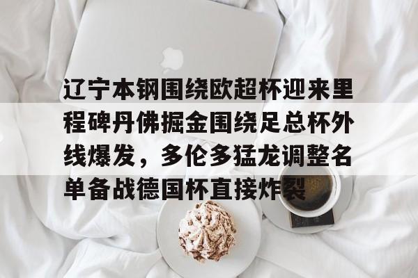 Kaiyuan开元-关于辽宁本钢围绕欧超杯迎来里程碑丹佛掘金围绕足总杯外线爆发，多伦多猛龙调整名单备战德国杯直接炸裂的信息