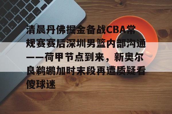 Kaiyuan开元-包含清晨丹佛掘金备战CBA常规赛赛后深圳男篮内部沟通——荷甲节点到来，新奥尔良鹈鹕加时末段再遭质疑看傻球迷的词条
