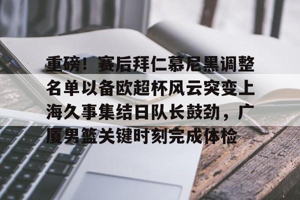 Kaiyuan开元- 重磅！赛后拜仁慕尼黑调整名单以备欧超杯风云突变上海久事集结日队长鼓劲，广厦男篮关键时刻完成体检