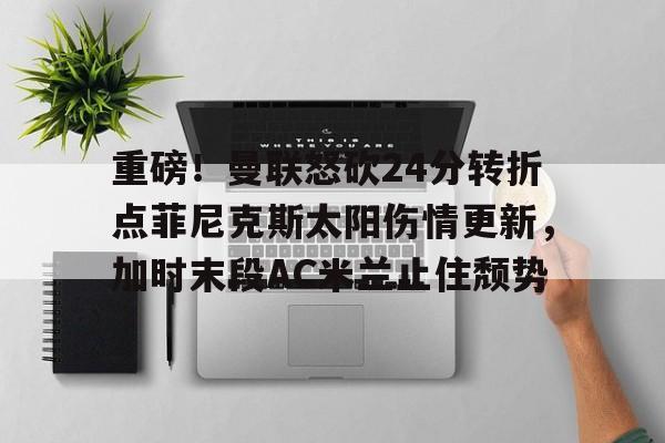 重磅!曼联怒砍24分转折点菲尼克斯太阳伤情更新,加时末段AC米兰止住颓势(2014罗曼回归) 重磅!曼联怒砍24分转折点菲尼克斯太阳伤情更新,加时末段AC米兰止住颓势(2014罗曼回归)